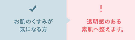 お肌のくすみが 気になる方 透明感のある 素肌へ整えます。