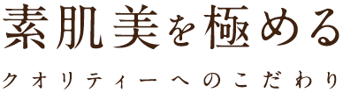 素肌美を極める クオリティーへのこだわり